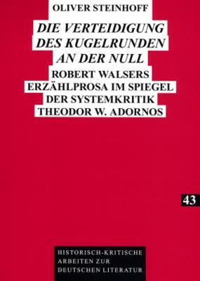 «Die Verteidigung des Kugelrunden an der Null»: Robert Walsers Erzählprosa im Spiegel der Systemkritik Theodor W. Adornos (Historisch-kritische Arbeiten zur deutschen Literatur) (German Edition)