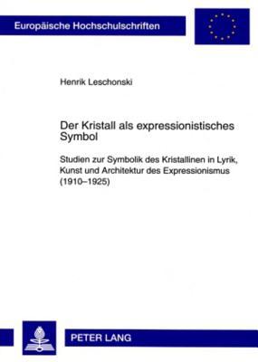 Der Kristall als expressionistisches Symbol: Studien zur Symbolik des Kristallinen in Lyrik, Kunst und Architektur des Expressionismus (1910-1925) ... Universitaires Européennes) (German Edition)