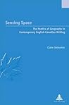 Sensing Space: The Poetics of Geography in Contemporary English-Canadian Writing (Études canadiennes – Canadian Studies)