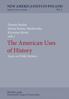 The American Uses of History: Essays on Public Memory (New Americanists in Poland)