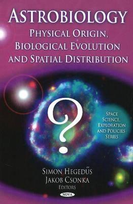 Astrobiology: Physical Origin, Biological Evolution and Spatial Distribution (Space Science, Exploration and Policies)
