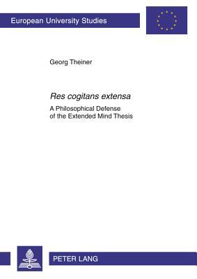 «Res cogitans extensa»: A Philosophical Defense of the Extended Mind Thesis (Europäische Hochschulschriften / European University Studies / Publications Universitaires Européennes)