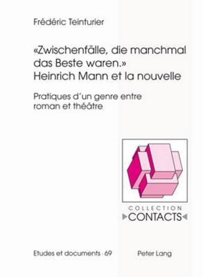 "Zwischenfälle, die manchmal das Beste waren." Heinrich Mann Et La Nouvelle: Pratiques d'un genre entre roman et théâtre (Contacts: Serie 3, Etudes Et Documents)