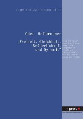 Freiheit, Gleichheit, Brüderlichkeit und Dynamit: Populäre Kultur, populärer Liberalismus und Bürgertum im ländlichen Süddeutschland von den 1860ern bis zu den 1930ern (German Edition)