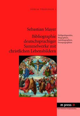 Bibliographie deutschsprachiger Sammelwerke mit christlichen Lebensbildern: Heiligenlegenden, Biographien, Autobiographien, Prosopographien (German Edition)