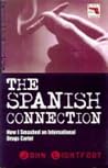 The Spanish Connection: His Explosive Account Of How Infiltrating The Drug Barons For Hm Customs Made Him An International Fugitive The Spanish Connection: His Explosive Account Of How Infiltrating The Drug Barons For Hm Customs Made Him An International Fugitive
