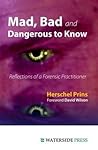 Mad, Bad and Dangerous to Know: Reflections of a Forensic Practitioner Mad, Bad and Dangerous to Know: Reflections of a Forensic Practitioner