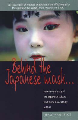 Behind the Japanese Mask . . .: How to understand the Japanese culture . . . and work successfully with it