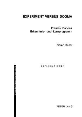 Experiment versus Dogma: Francis Bacons Erkenntnis- und Lernprogramm (Explorationen) (German Edition)