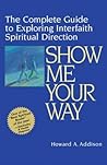 Show Me Your Way: The Complete Guide to Exploring Interfaith Spiritual Direction Show Me Your Way: The Complete Guide to Exploring Interfaith Spiritual Direction