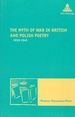 The Myth of War in British and Polish Poetry: 1939-1945 (Nouvelle poétique comparatiste / New Comparative Poetics)