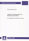 Hedge Fund Regulation by Banking Supervision: A Comparative Institutional Analysis (Europäische Hochschulschriften / European University Studies / Publications Universitaires Européennes) Hedge Fund Regulation by Banking Supervision: A Comparative Institutional Analysis (Europäische Hochschulschriften / European University Studies / Publications Universitaires Européennes)