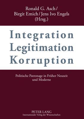 Integration – Legitimation – Korruption- Integration – Legitimation – Corruption: Politische Patronage in Früher Neuzeit und Moderne- Political ... Modern History (English and German Edition)