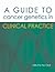 A Guide to Cancer Genetics in Clinical Practice by Sue Clark