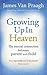 Growing Up in Heaven: The Eternal Connection Between Parent and Child. by James Van Praagh