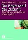 Die Gegenwart der Zukunft: Perspektiven zeitkritischer Wissenspolitik (German Edition)