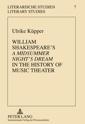 William Shakespeare’s «A Midsummer Night’s Dream» in the History of Music Theater (Literarische Studien / Literary Studies)