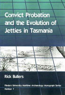 Convict Probation and the Evolution of Jetties in Tasmania (Flinders University Maritime Archaeology Monograph)