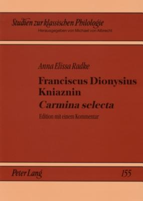 Franciscus Dionysius Kniaznin «Carmina selecta»: Edition mit einem Kommentar- Ein Blick in die Dichterwerkstatt eines polnischen Neulateiners (Studien zur klassischen Philologie) (German Edition)