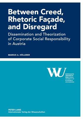 Between Creed, Rhetoric Façade, and Disregard: Dissemination and Theorization of Corporate Social Responsibility in Austria (Forschungsergebnisse der Wirtschaftsuniversität Wien)