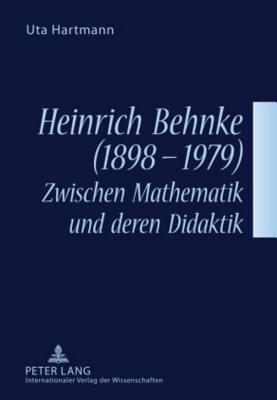 Heinrich Behnke (1898-1979) – Zwischen Mathematik und deren Didaktik (German Edition)