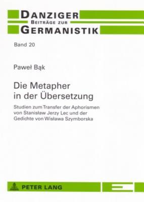 Die Metapher in der Übersetzung: Studien zum Transfer der Aphorismen von Stanisław Jerzy Lec und der Gedichte von Wisława Szymborska (Danziger Beiträge zur Germanistik) (German Edition)