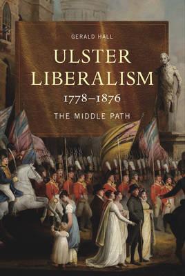 Ulster Liberalism, 1778-1876: The Middle Path (Hardcover)