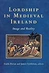 Lordship in Medieval Ireland: Image and Reality (Study of Irish Historic Settlement) Lordship in Medieval Ireland: Image and Reality (Study of Irish Historic Settlement)