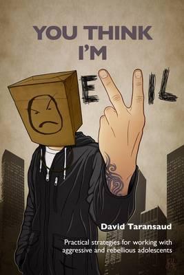 You Think I'm Evil: Practical Strategies for Working with Rebellious and Aggressive Adolescents