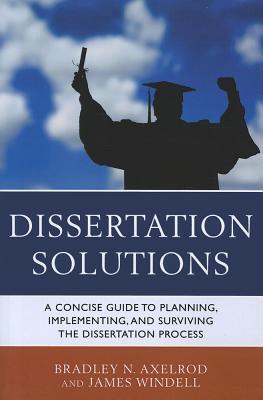 Dissertation Solutions: A Concise Guide to Planning, Implementing, and Surviving the Dissertation Process