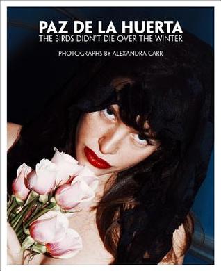 Paz de la Huerta: The Birds Didn’t Die over the Winter: Photographs by Alexandra Carr