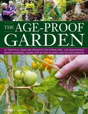 The Age-Proof Garden: 101 practical ideas and projects for stress-free, low-maintenance senior gardening, shown step by step in more than 500 photographs