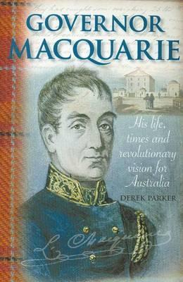 Governor Macquarie: His Life, Times, and Revolutionary Vision for Australia