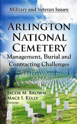 Arlington National Cemetery: Management, Burial and Contracting Challenges (Military and Veteran Issues)