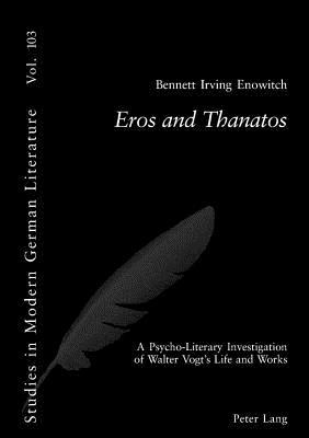Eros and Thanatos: A Psycho-Literary Investigation of Walter Vogt’s Life and Works (Studies in Modern German Literature)