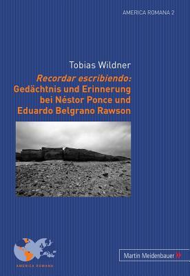 Recordar escribiendo: Gedächtnis und Erinnerung bei Néstor Ponce und Eduardo Belgrano Rawson (America Romana) (German Edition)