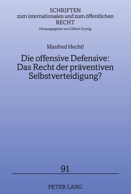 Die offensive Defensive: Das Recht der präventiven Selbstverteidigung?: Lösungsansätze für (scheinbare) Bedrohungen durch einzelne Staaten und ... und zum öffentlichen Recht) (German Edition)