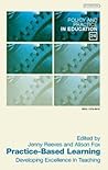 Practice Based Learning: Developing Excellence in Teaching (Policy and Practice in Education) Practice Based Learning: Developing Excellence in Teaching (Policy and Practice in Education)