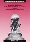 Imported Modernity in Post-Colonial State Formation: The Appropriation of Political, Educational, and Cultural Models in Nineteenth-Century Latin ... Series / Bibliothèque d'Études Comparatives) Imported Modernity in Post-Colonial State Formation: The Appropriation of Political, Educational, and Cultural Models in Nineteenth-Century Latin ... Series / Bibliothèque d'Études Comparatives)