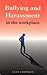 Bullying and Harassment in the Workplace: A Guide for Employees, Managers and Employers