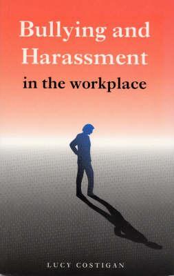 Bullying and Harassment in the Workplace: A Guide for Employees, Managers and Employers