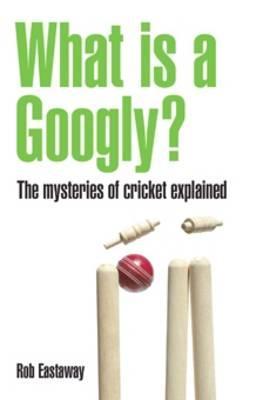What Is a Googly?: The Mysteries of Cricket Explained