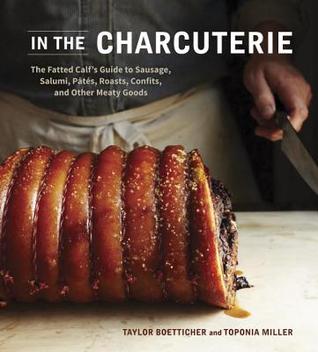In The Charcuterie: The Fatted Calf's Guide to Making Sausage, Salumi, Pates, Roasts, Confits, and Other Meaty Goods [A Cookbook] (Hardcover)
