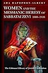 Women and the Messianic Heresy of Sabbatai Zevi, 1666-1816 by Ada Rapoport-Albert Women and the Messianic Heresy of Sabbatai Zevi, 1666-1816 by Ada Rapoport-Albert