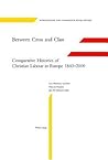Between Cross and Class: Comparative Histories of Christian Labour in Europe 1840-2000 (International and Comparative Social History)
