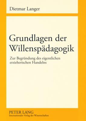 Grundlagen der Willenspädagogik: Zur Begründung des eigentlichen erzieherischen Handelns (German Edition)