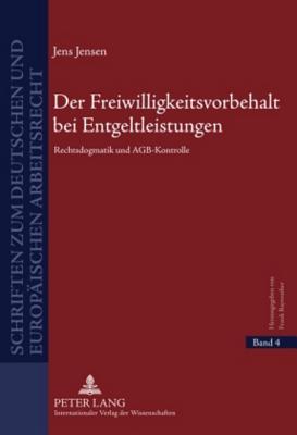 Der Freiwilligkeitsvorbehalt bei Entgeltleistungen: Rechtsdogmatik und AGB-Kontrolle (Schriften zum deutschen und europäischen Arbeitsrecht)
