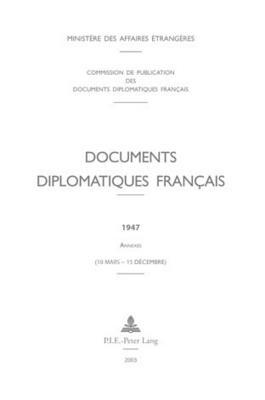 Documents diplomatiques français: 1947 – Annexes (10 mars – 15 décembre) (Documents diplomatiques français – 1944–1954, sous la direction de Georges-Henri Soutou) (French Edition)