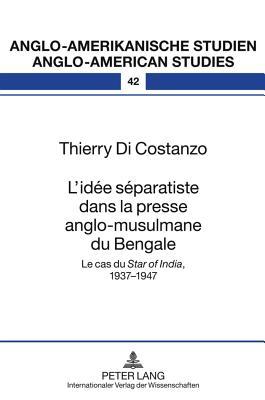 L’idée séparatiste dans la presse anglo-musulmane du Bengale: Le cas du «Star of India», 1937-1947 (Anglo-amerikanische Studien / Anglo-American Studies) (French Edition)