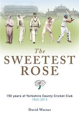 The Sweetest Rose: 150 Years of Yorkshire County Cricket Club 1863-2013 (Hardcover)